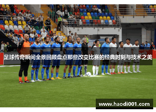 足球传奇瞬间全景回顾盘点那些改变比赛的经典时刻与技术之美