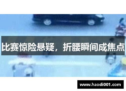 比赛惊险悬疑，折腰瞬间成焦点