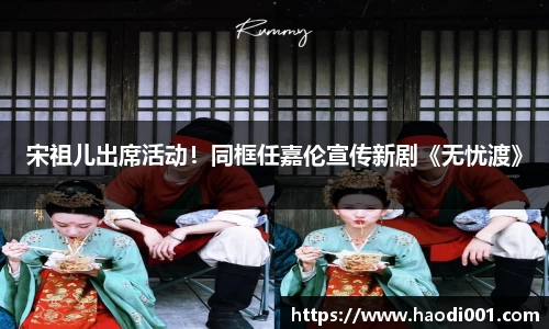 壹号娱乐宋祖儿出席活动！同框任嘉伦宣传新剧《无忧渡》