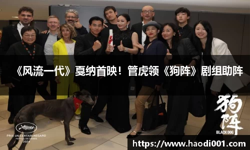壹号娱乐《风流一代》戛纳首映！管虎领《狗阵》剧组助阵