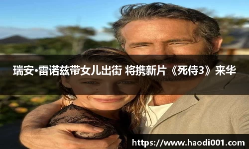 壹号娱乐瑞安·雷诺兹带女儿出街 将携新片《死侍3》来华